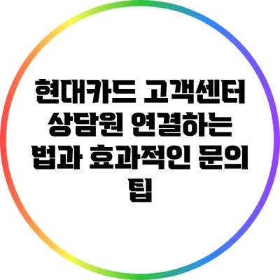 현대카드 고객센터 상담원 연결하는 법과 효과적인 문의 팁
