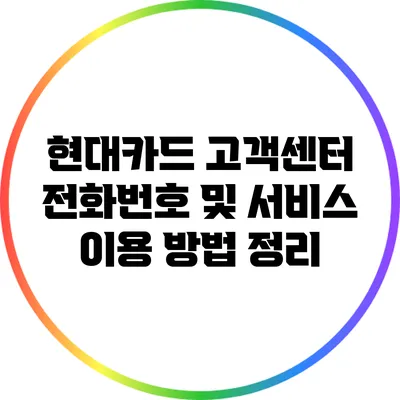현대카드 고객센터 전화번호 및 서비스 이용 방법 정리