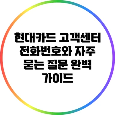 현대카드 고객센터 전화번호와 자주 묻는 질문 완벽 가이드
