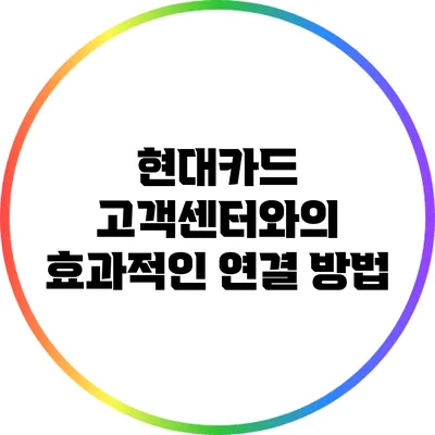 현대카드 고객센터와의 효과적인 연결 방법
