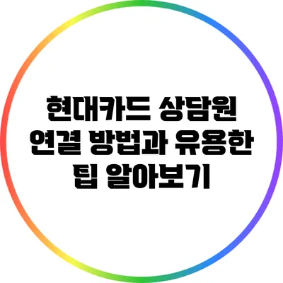 현대카드 상담원 연결 방법과 유용한 팁 알아보기
