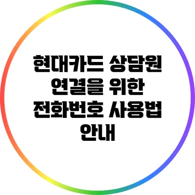 현대카드 상담원 연결을 위한 전화번호 사용법 안내