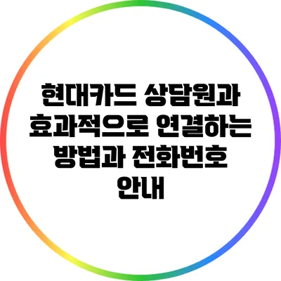 현대카드 상담원과 효과적으로 연결하는 방법과 전화번호 안내