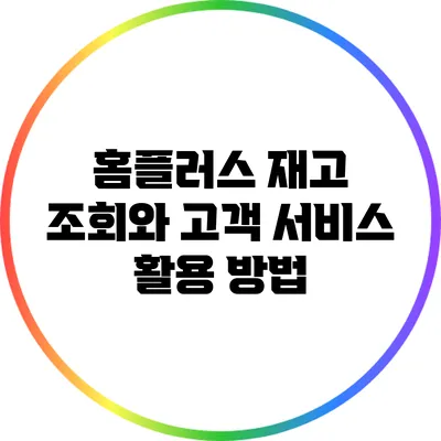 홈플러스 재고 조회와 고객 서비스 활용 방법