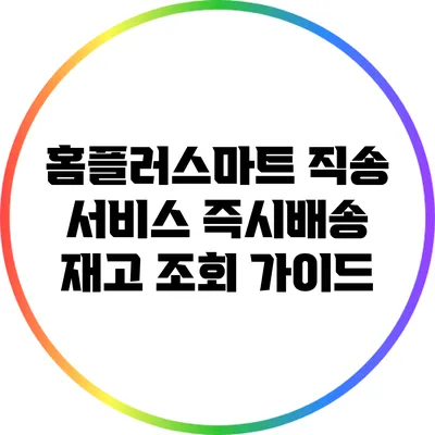 홈플러스마트 직송 서비스: 즉시배송 재고 조회 가이드