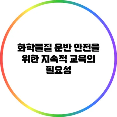 화학물질 운반 안전을 위한 지속적 교육의 필요성
