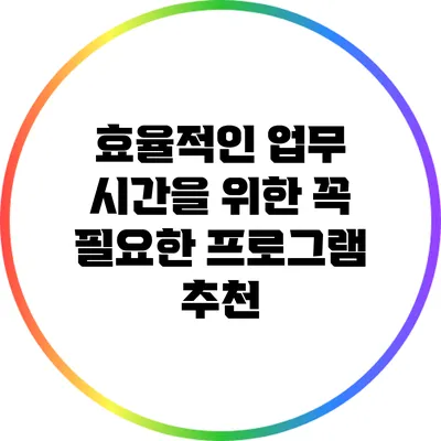 효율적인 업무 시간을 위한 꼭 필요한 프로그램 추천