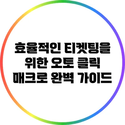 효율적인 티켓팅을 위한 오토 클릭 매크로 완벽 가이드