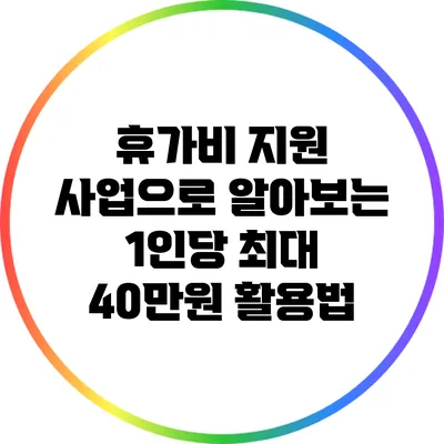 휴가비 지원 사업으로 알아보는 1인당 최대 40만원 활용법