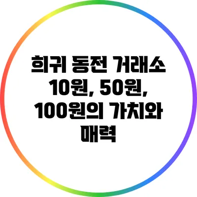 희귀 동전 거래소: 10원, 50원, 100원의 가치와 매력