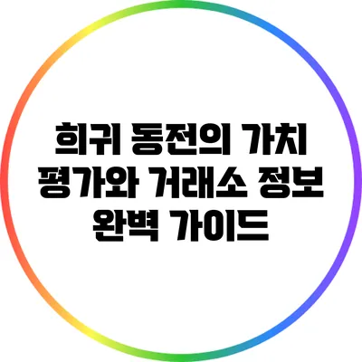 희귀 동전의 가치 평가와 거래소 정보 완벽 가이드