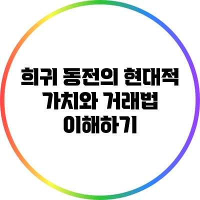 희귀 동전의 현대적 가치와 거래법 이해하기