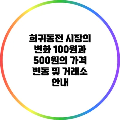 희귀동전 시장의 변화: 100원과 500원의 가격 변동 및 거래소 안내
