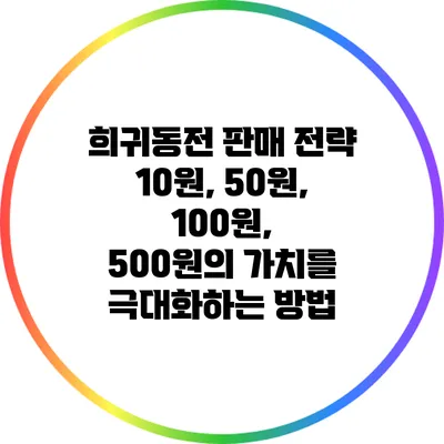 희귀동전 판매 전략: 10원, 50원, 100원, 500원의 가치를 극대화하는 방법