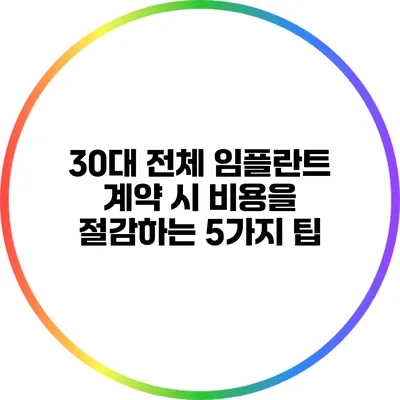 30대 전체 임플란트 계약 시 비용을 절감하는 5가지 팁