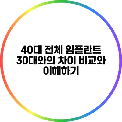 40대 전체 임플란트: 30대와의 차이 비교와 이해하기