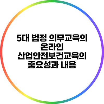 5대 법정 의무교육의 온라인 산업안전보건교육의 중요성과 내용
