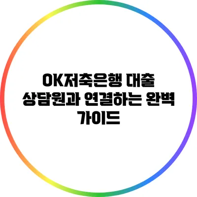OK저축은행 대출 상담원과 연결하는 완벽 가이드