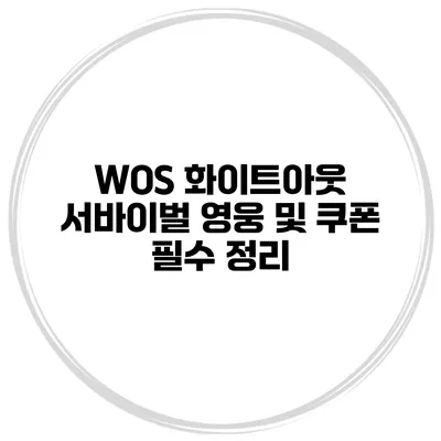 WOS 화이트아웃 서바이벌 영웅 및 쿠폰 필수 정리