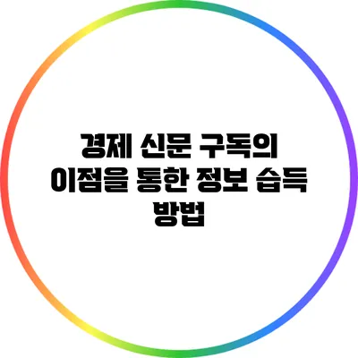 경제 신문 구독의 이점을 통한 정보 습득 방법