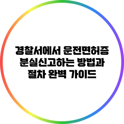 경찰서에서 운전면허증 분실신고하는 방법과 절차 완벽 가이드