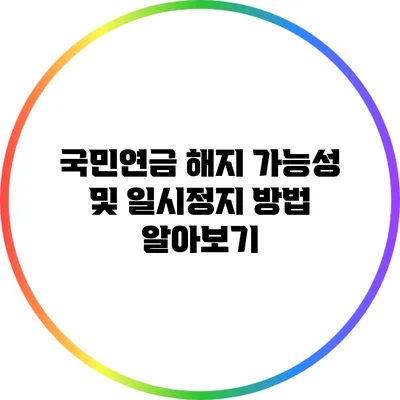국민연금 해지 가능성 및 일시정지 방법 알아보기