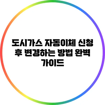 도시가스 자동이체 신청 후 변경하는 방법 완벽 가이드