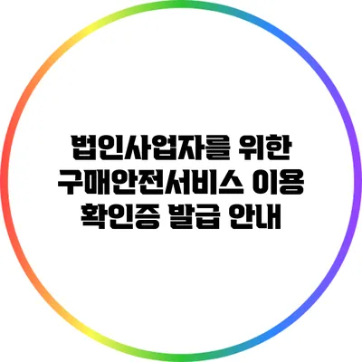 법인사업자를 위한 구매안전서비스 이용 확인증 발급 안내