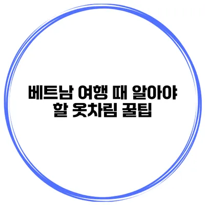 베트남 여행 때 알아야 할 옷차림 꿀팁