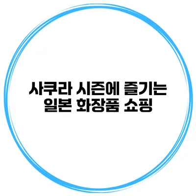 사쿠라 시즌에 즐기는 일본 화장품 쇼핑