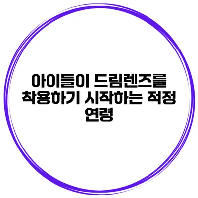 아이들이 드림렌즈를 착용하기 시작하는 적정 연령