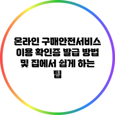 온라인 구매안전서비스 이용 확인증 발급 방법 및 집에서 쉽게 하는 팁