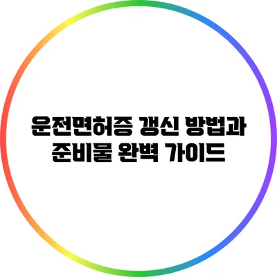 운전면허증 갱신 방법과 준비물 완벽 가이드