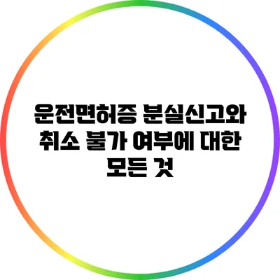 운전면허증 분실신고와 취소 불가 여부에 대한 모든 것