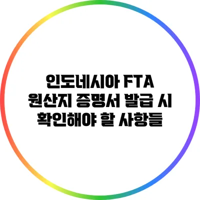 인도네시아 FTA 원산지 증명서 발급 시 확인해야 할 사항들