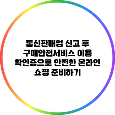 통신판매업 신고 후 구매안전서비스 이용 확인증으로 안전한 온라인 쇼핑 준비하기