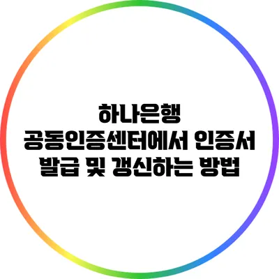 하나은행 공동인증센터에서 인증서 발급 및 갱신하는 방법