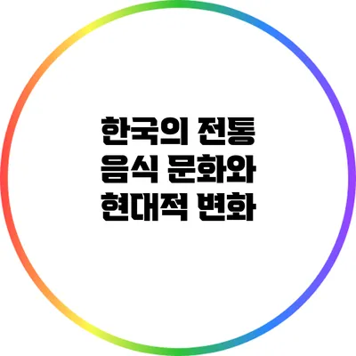 한국의 전통 음식 문화와 현대적 변화
