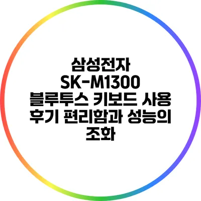 삼성전자 SK-M1300 블루투스 키보드 사용 후기: 편리함과 성능의 조화